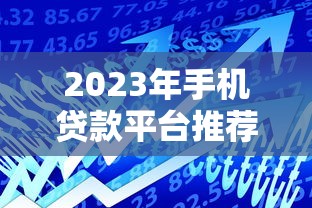 2023年手机贷款平台推荐：十大正规靠谱、快速到账的借款APP