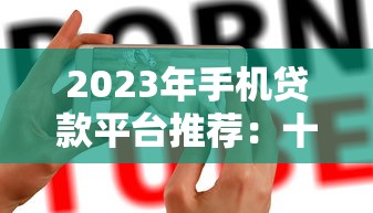2023年手机贷款平台推荐：十大正规靠谱、快速到账的借款APP