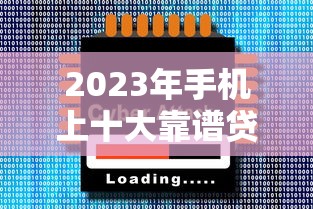 2023年手机上十大靠谱贷款平台推荐：快速审批、低息安全一网打尽