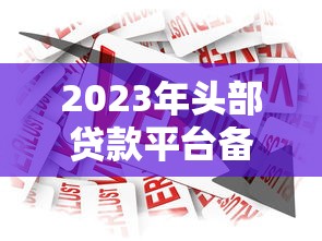 2023年头部贷款平台备案指南：合规与安全借款必读