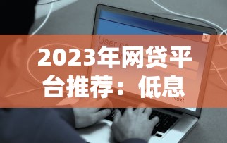 2023年网贷平台推荐：低息安全、快速到账的借款选择