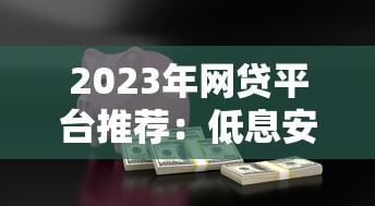 2023年网贷平台推荐：低息安全、快速到账的借款选择