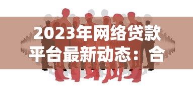 2023年网络贷款平台最新动态:合规平台与避坑指南 2023年网络贷款平台最新动态:合规平台与避坑指南