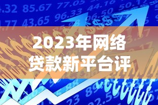 2023年网络贷款新平台评测：如何安全快速申请低息贷款