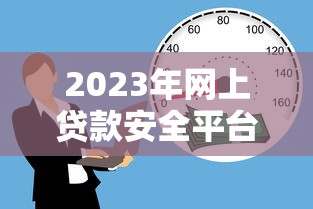 2023年网上贷款安全平台全解析：如何避开风险轻松借款