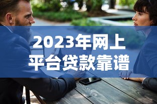 2023年网上平台贷款靠谱吗？5大避坑指南帮你安全借钱
