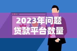 2023年问题贷款平台数量激增,如何识别与防范风险? 2023年问题贷款平台数量激增,如何识别与防范风险?