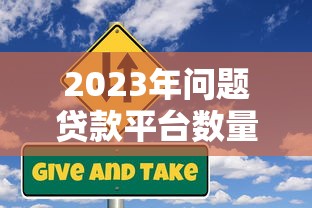 2023年问题贷款平台数量激增,如何识别与防范风险? 2023年问题贷款平台数量激增,如何识别与防范风险?