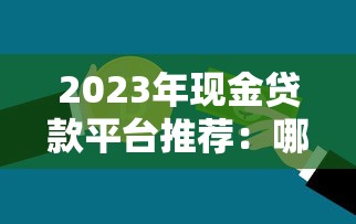 2023年现金贷款平台推荐:哪个平台更容易申请通过? 2023年现金贷款平台推荐:哪个平台更容易申请通过?