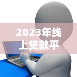 2023年线上贷款平台排名：正规低息平台TOP10推荐