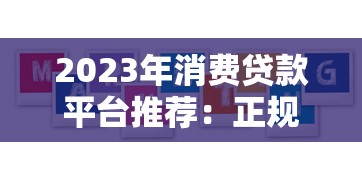 2023年消费贷款平台推荐:正规、低息、放款快的10大平台 2023年消费贷款平台推荐:正规、低息、放款快的10大平台