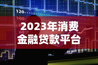 2023年消费金融贷款平台推荐：10家正规机构盘点