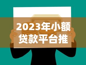 2023年小额贷款平台推荐：如何选择低息安全的借款渠道