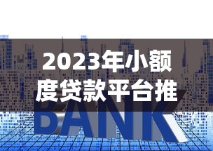 2023年小额度贷款平台推荐:正规低息、快速到账的选择指南 2023年小额度贷款平台推荐:正规低息、快速到账的选择指南