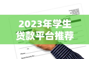 2023年学生贷款平台推荐：正规渠道与低利率申请攻略