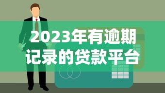 2023年有逾期记录的贷款平台盘点：如何应对风险并保护征信？