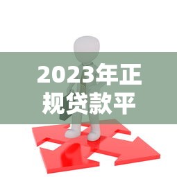2023年正规贷款平台对比:选对平台避免踩坑 2023年正规贷款平台对比:选对平台避免踩坑