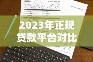2023年正规贷款平台对比:选对平台避免踩坑 2023年正规贷款平台对比:选对平台避免踩坑