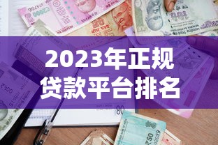 2023年正规贷款平台排名:安全靠谱的借贷渠道推荐 2023年正规贷款平台排名:安全靠谱的借贷渠道推荐