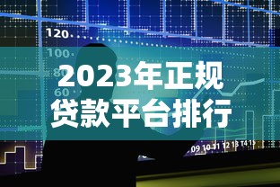 2023年正规贷款平台排行榜:十大靠谱借款渠道推荐及避坑指南 2023年正规贷款平台排行榜:十大靠谱借款渠道推荐及避坑指南