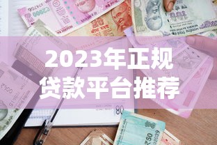 2023年正规贷款平台推荐：安全靠谱的借贷渠道解析
