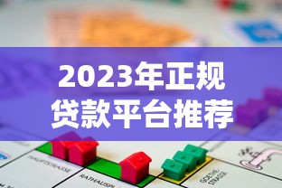 2023年正规贷款平台推荐：安全靠谱的借贷渠道解析