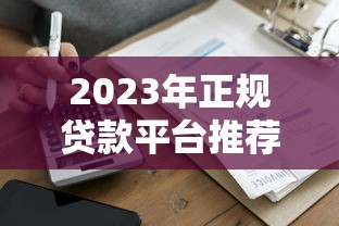 2023年正规贷款平台推荐：快速到账、低息安全的选择指南