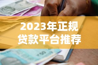 2023年正规贷款平台推荐：如何安全下载并选择最适合的借贷渠道