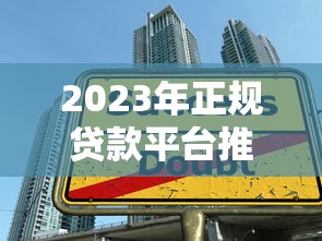 2023年正规贷款平台推荐：如何快速找到靠谱的借贷渠道