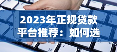 2023年正规贷款平台推荐：如何选择安全靠谱的借贷渠道