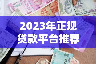 2023年正规贷款平台推荐：如何选择安全靠谱的借贷渠道
