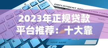 2023年正规贷款平台推荐：十大靠谱渠道及避坑指南