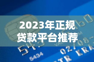2023年正规贷款平台推荐：银行、消费金融、互联网巨头全解析