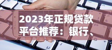 2023年正规贷款平台推荐:银行、消费金融及合规网贷渠道汇总 2023年正规贷款平台推荐:银行、消费金融及合规网贷渠道汇总
