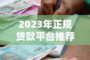 2023年正规贷款平台推荐|安全靠谱的借款渠道精选 2023年正规贷款平台推荐|安全靠谱的借款渠道精选