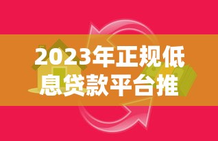 2023年正规低息贷款平台推荐｜安全借贷必看指南