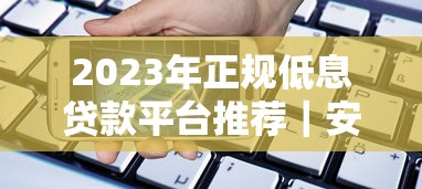 2023年正规低息贷款平台推荐｜安全借贷必看指南