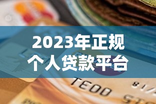 2023年正规个人贷款平台选择指南与避坑技巧 2023年正规个人贷款平台选择指南与避坑技巧