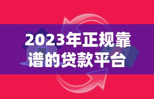 2023年正规靠谱的贷款平台推荐：安全借贷必看指南