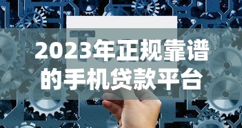 2023年正规靠谱的手机贷款平台推荐及选择技巧