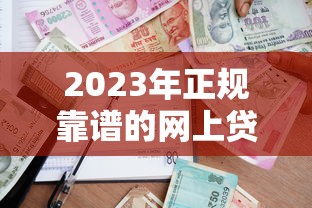 2023年正规靠谱的网上贷款平台推荐：安全借贷必看指南