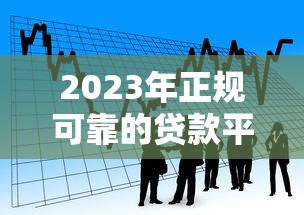 2023年正规可靠的贷款平台推荐:安全借贷必看指南 2023年正规可靠的贷款平台推荐:安全借贷必看指南