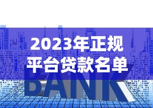 2023年正规平台贷款名单盘点:低利率、高额度、快速放款推荐 2023年正规平台贷款名单盘点:低利率、高额度、快速放款推荐