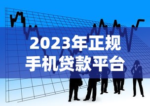 2023年正规手机贷款平台推荐：安全可靠的借款渠道解析
