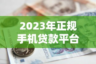 2023年正规手机贷款平台推荐：安全可靠的借款渠道解析