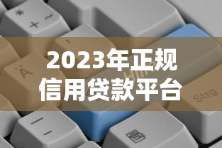 2023年正规信用贷款平台推荐：快速到账、低息安全选择