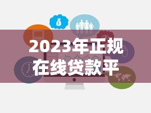 2023年正规在线贷款平台公司推荐及选择攻略