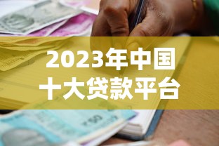 2023年中国十大贷款平台推荐：如何安全快速选择适合的借款渠道