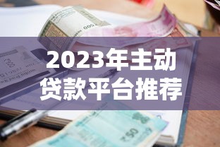 2023年主动贷款平台推荐：快速申请、低利率的靠谱选择