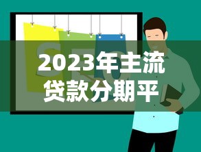 2023年主流贷款分期平台公司推荐指南